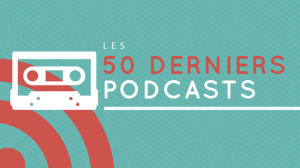 Les 50 derniers podcasts